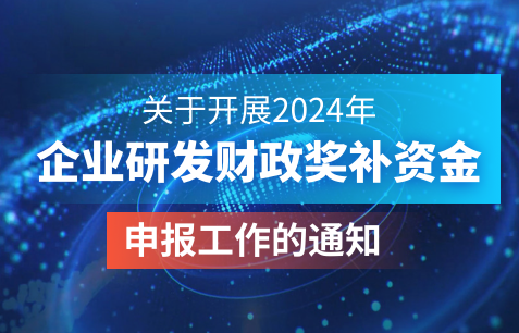 关于开展2024年企业研发财政奖补资金申报工作的通知